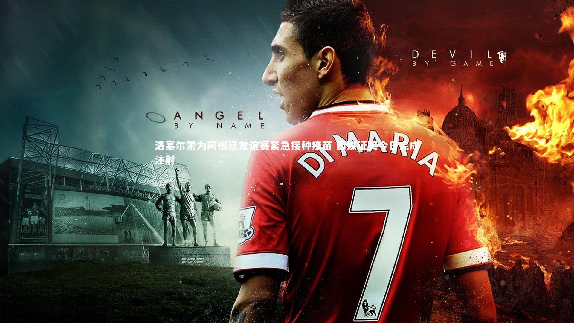 洛塞尔索为阿根廷友谊赛紧急接种疫苗 西媒证实今日完成注射