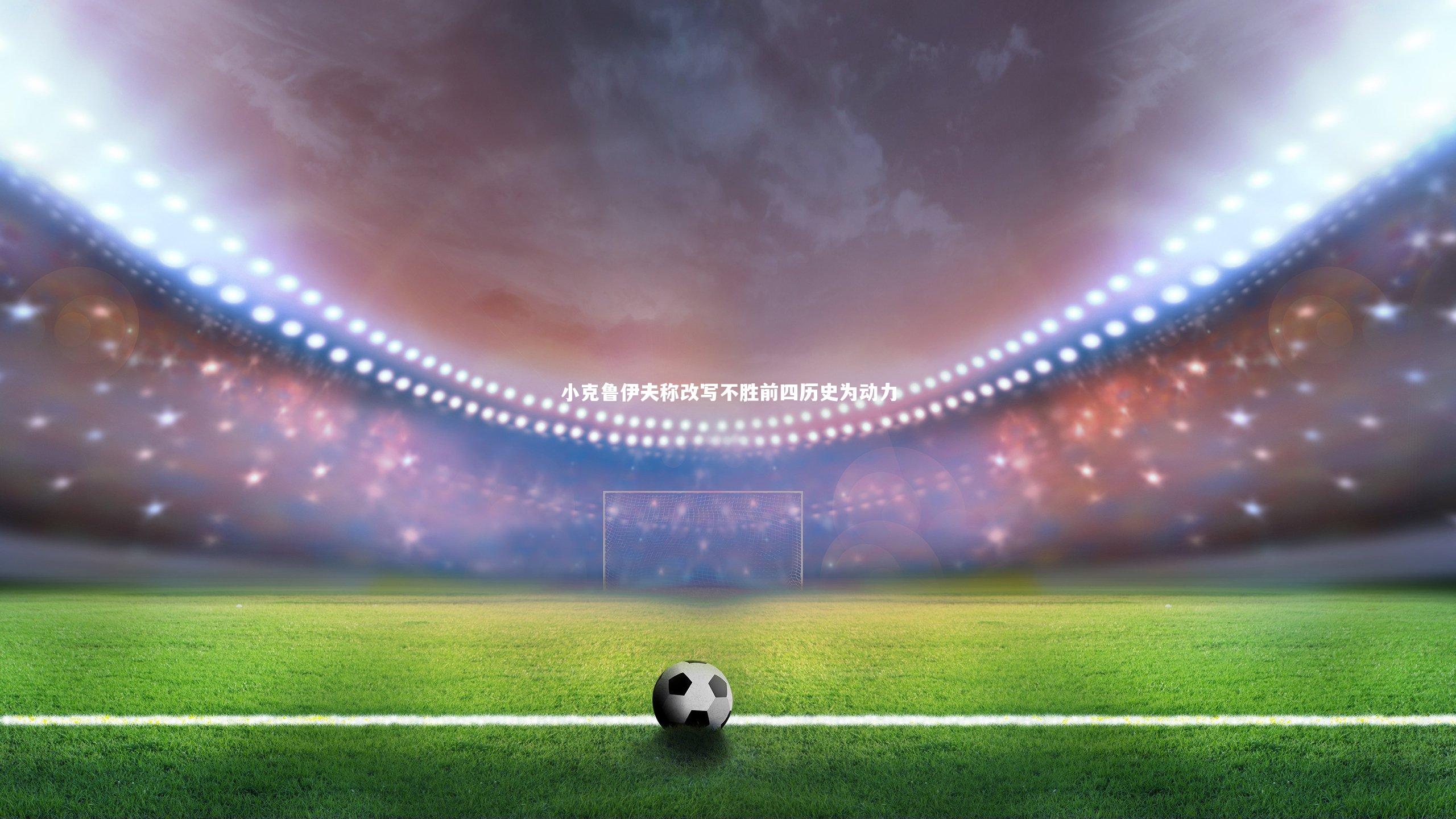 小克鲁伊夫称改写不胜前四历史为动力